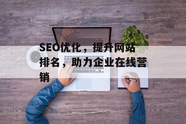SEO优化，提升网站排名，助力企业在线营销