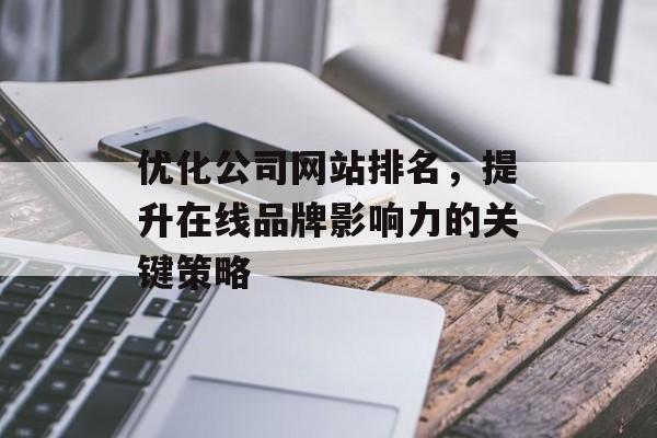 优化公司网站排名,提升在线品牌影响力的关键策略 优化公司网站排名,提升在线品牌影响力的关键策略