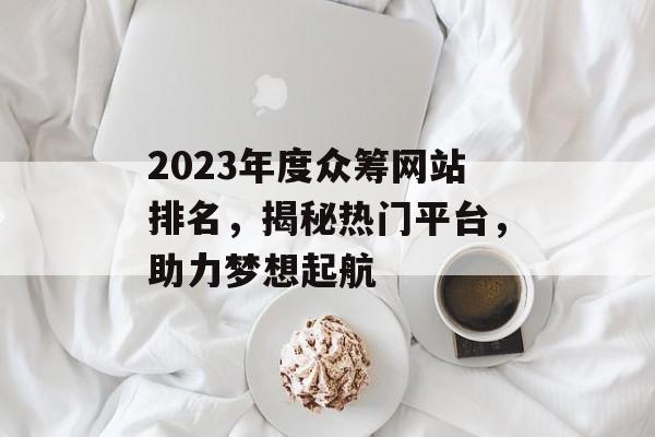 2023年度众筹网站排名，揭秘热门平台，助力梦想起航