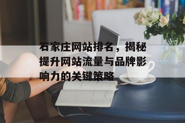 石家庄网站排名,揭秘提升网站流量与品牌影响力的关键策略 石家庄网站排名,揭秘提升网站流量与品牌影响力的关键策略