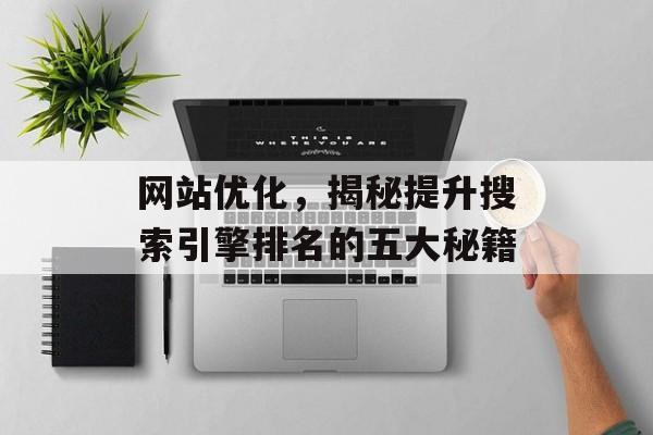 网站优化,揭秘提升搜索引擎排名的五大秘籍 网站优化,揭秘提升搜索引擎排名的五大秘籍
