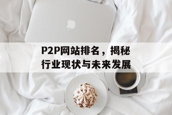 P2P网站排名,揭秘行业现状与未来发展 P2P网站排名,揭秘行业现状与未来发展