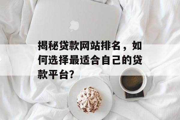 揭秘贷款网站排名，如何选择最适合自己的贷款平台？