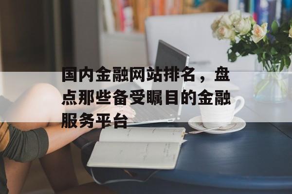 国内金融网站排名,盘点那些备受瞩目的金融服务平台 国内金融网站排名,盘点那些备受瞩目的金融服务平台