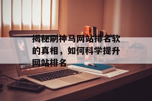揭秘刷神马网站排名软的真相，如何科学提升网站排名