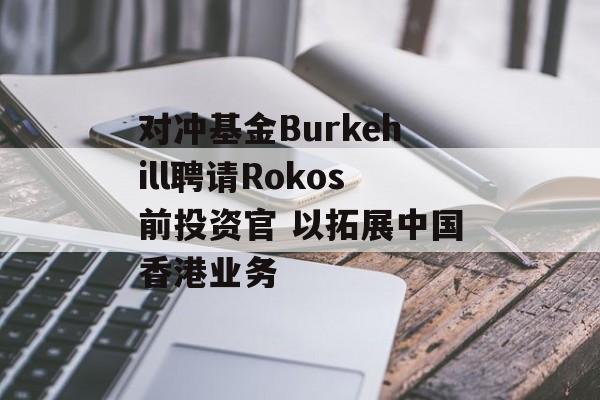 对冲基金Burkehill聘请Rokos前投资官 以拓展中国香港业务