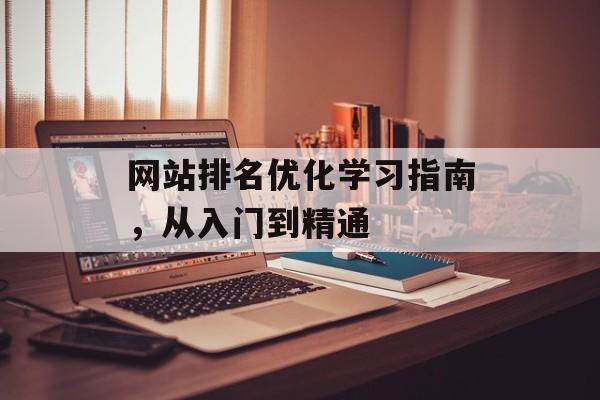 网站排名优化学习指南,从入门到精通 网站排名优化学习指南,从入门到精通