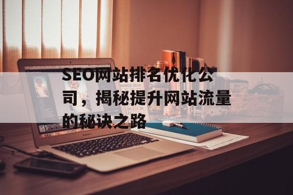 SEO网站排名优化公司,揭秘提升网站流量的秘诀之路 SEO网站排名优化公司,揭秘提升网站流量的秘诀之路
