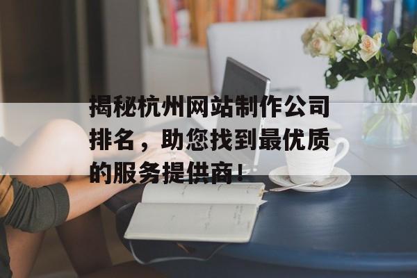 揭秘杭州网站制作公司排名,助您找到最优质的服务提供商! 揭秘杭州网站制作公司排名,助您找到最优质的服务提供商!