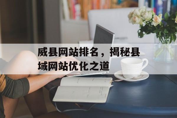 威县网站排名,揭秘县域网站优化之道 威县网站排名,揭秘县域网站优化之道