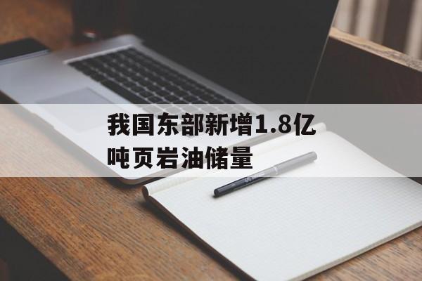 我国东部新增1.8亿吨页岩油储量 我国东部新增1.8亿吨页岩油储量