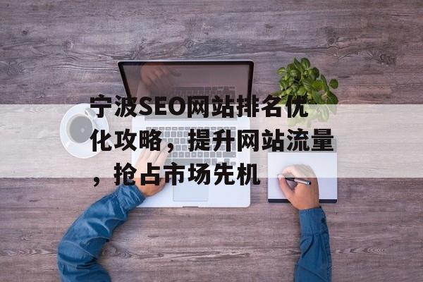 宁波SEO网站排名优化攻略,提升网站流量,抢占市场先机 宁波SEO网站排名优化攻略,提升网站流量,抢占市场先机