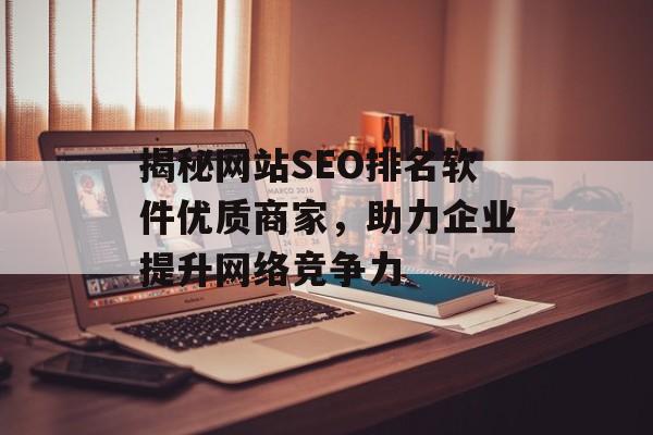 揭秘网站SEO排名软件优质商家,助力企业提升网络竞争力 揭秘网站SEO排名软件优质商家,助力企业提升网络竞争力