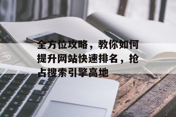 全方位攻略,教你如何提升网站快速排名,抢占搜索引擎高地 全方位攻略,教你如何提升网站快速排名,抢占搜索引擎高地