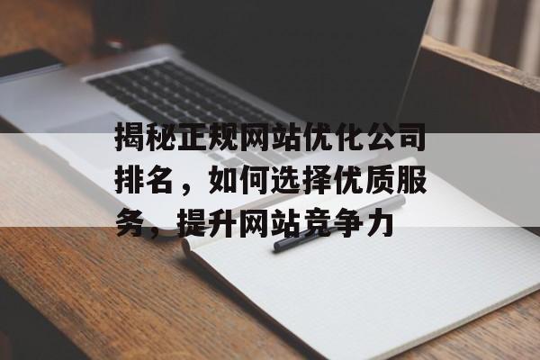 揭秘正规网站优化公司排名,如何选择优质服务,提升网站竞争力 揭秘正规网站优化公司排名,如何选择优质服务,提升网站竞争力