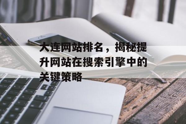 大连网站排名,揭秘提升网站在搜索引擎中的关键策略 大连网站排名,揭秘提升网站在搜索引擎中的关键策略