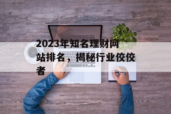 2023年知名理财网站排名,揭秘行业佼佼者 2023年知名理财网站排名,揭秘行业佼佼者