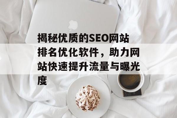 揭秘优质的SEO网站排名优化软件,助力网站快速提升流量与曝光度 揭秘优质的SEO网站排名优化软件,助力网站快速提升流量与曝光度