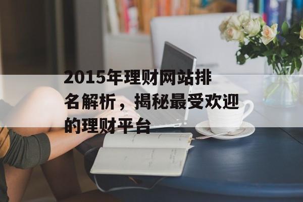 2015年理财网站排名解析,揭秘最受欢迎的理财平台 2015年理财网站排名解析,揭秘最受欢迎的理财平台