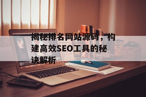 揭秘排名网站源码,构建高效SEO工具的秘诀解析 揭秘排名网站源码,构建高效SEO工具的秘诀解析