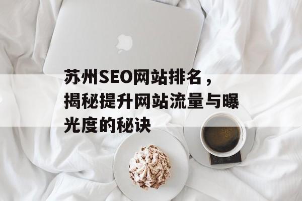 苏州SEO网站排名,揭秘提升网站流量与曝光度的秘诀 苏州SEO网站排名,揭秘提升网站流量与曝光度的秘诀