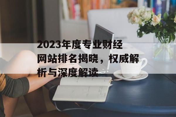 2023年度专业财经网站排名揭晓,权威解析与深度解读 2023年度专业财经网站排名揭晓,权威解析与深度解读
