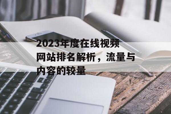 2023年度在线视频网站排名解析,流量与内容的较量 2023年度在线视频网站排名解析,流量与内容的较量