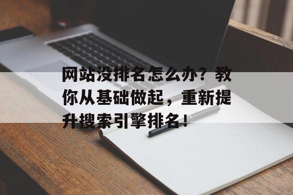 网站没排名怎么办?教你从基础做起,重新提升搜索引擎排名! 网站没排名怎么办?教你从基础做起,重新提升搜索引擎排名!
