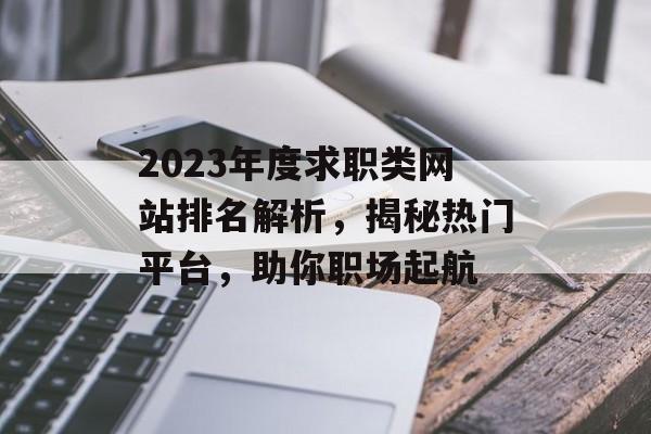 2023年度求职类网站排名解析,揭秘热门平台,助你职场起航 2023年度求职类网站排名解析,揭秘热门平台,助你职场起航