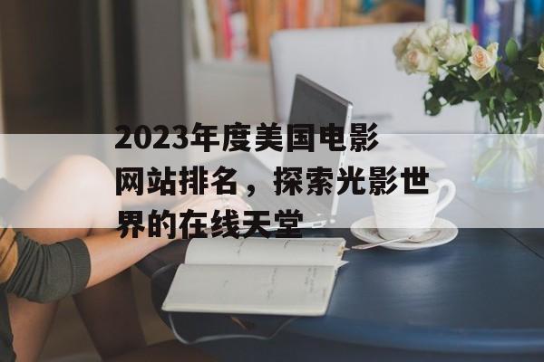 2023年度美国电影网站排名,探索光影世界的在线天堂 2023年度美国电影网站排名,探索光影世界的在线天堂