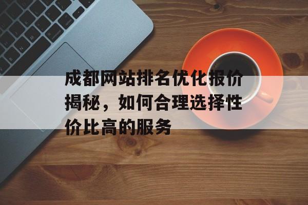 成都网站排名优化报价揭秘,如何合理选择性价比高的服务 成都网站排名优化报价揭秘,如何合理选择性价比高的服务