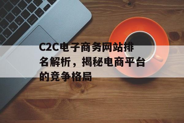 C2C电子商务网站排名解析,揭秘电商平台的竞争格局 C2C电子商务网站排名解析,揭秘电商平台的竞争格局