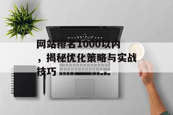 网站排名1000以内,揭秘优化策略与实战技巧 网站排名1000以内,揭秘优化策略与实战技巧