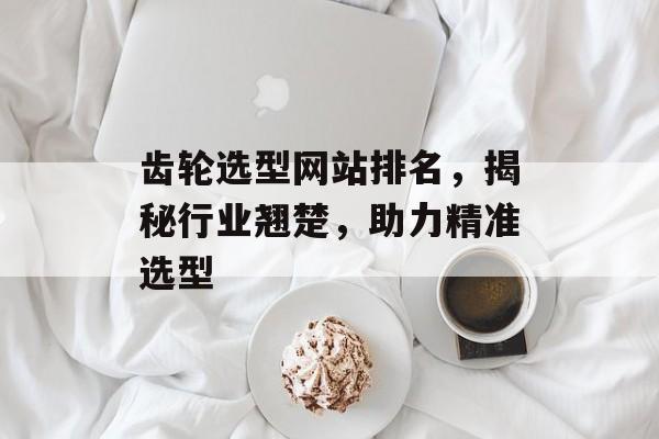 齿轮选型网站排名,揭秘行业翘楚,助力精准选型 齿轮选型网站排名,揭秘行业翘楚,助力精准选型