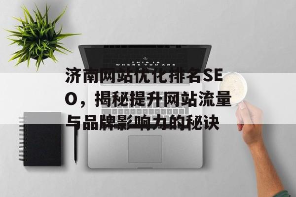 济南网站优化排名SEO,揭秘提升网站流量与品牌影响力的秘诀 济南网站优化排名SEO,揭秘提升网站流量与品牌影响力的秘诀