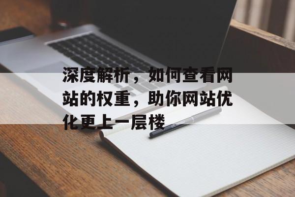 深度解析,如何查看网站的权重,助你网站优化更上一层楼 深度解析,如何查看网站的权重,助你网站优化更上一层楼