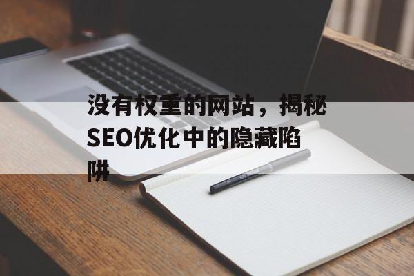 没有权重的网站,揭秘SEO优化中的隐藏陷阱 没有权重的网站,揭秘SEO优化中的隐藏陷阱