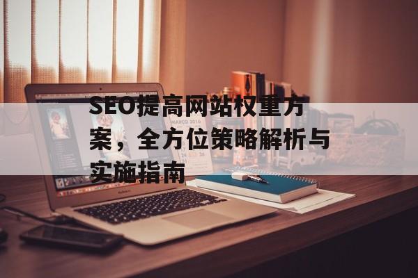SEO提高网站权重方案,全方位策略解析与实施指南 SEO提高网站权重方案,全方位策略解析与实施指南