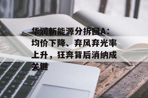华润新能源分拆回A:均价下降、弃风弃光率上升,狂奔背后消纳成关键 华润新能源分拆回A:均价下降、弃风弃光率上升,狂奔背后消纳成关键
