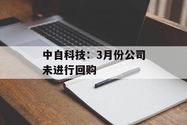 中自科技：3月份公司未进行回购