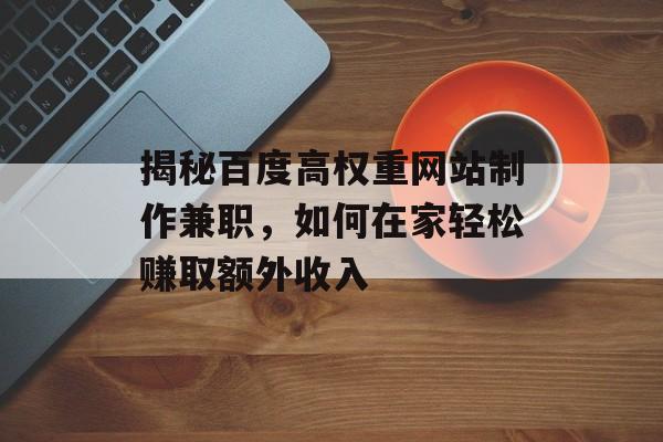 揭秘百度高权重网站制作兼职,如何在家轻松赚取额外收入 揭秘百度高权重网站制作兼职,如何在家轻松赚取额外收入