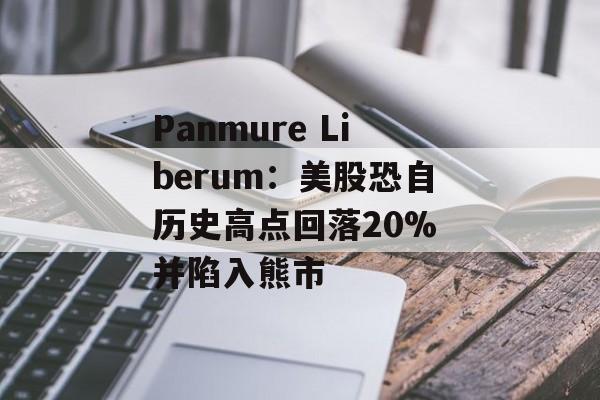 Panmure Liberum:美股恐自历史高点回落20% 并陷入熊市 Panmure Liberum:美股恐自历史高点回落20% 并陷入熊市