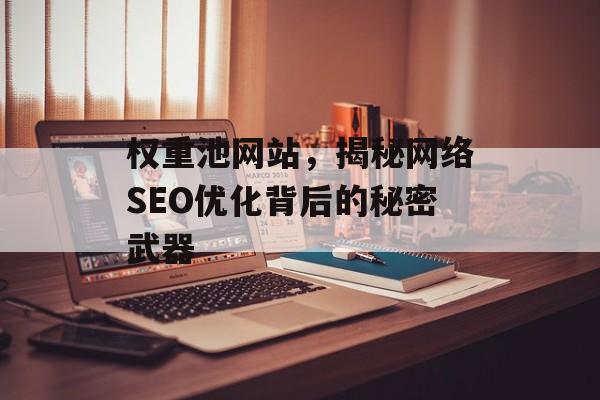 权重池网站,揭秘网络SEO优化背后的秘密武器 权重池网站,揭秘网络SEO优化背后的秘密武器