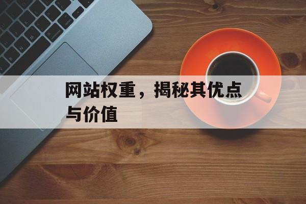 网站权重,揭秘其优点与价值 网站权重,揭秘其优点与价值