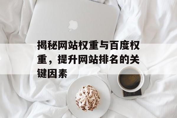 揭秘网站权重与百度权重,提升网站排名的关键因素 揭秘网站权重与百度权重,提升网站排名的关键因素