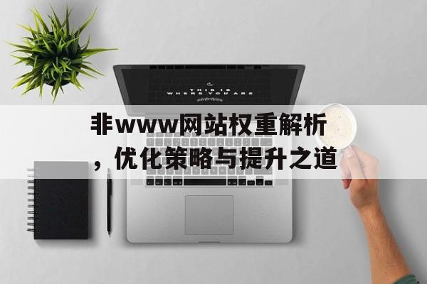 非www网站权重解析,优化策略与提升之道 非www网站权重解析,优化策略与提升之道