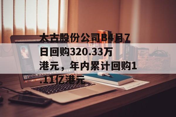 太古股份公司B4月7日回购320.33万港元,年内累计回购1.11亿港元 太古股份公司B4月7日回购320.33万港元,年内累计回购1.11亿港元