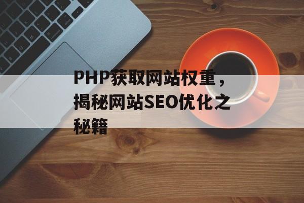 PHP获取网站权重,揭秘网站SEO优化之秘籍 PHP获取网站权重,揭秘网站SEO优化之秘籍