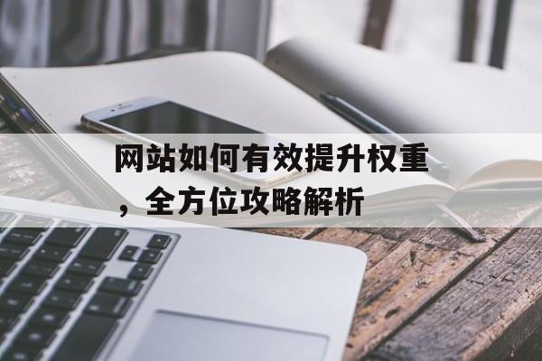 网站如何有效提升权重,全方位攻略解析 网站如何有效提升权重,全方位攻略解析