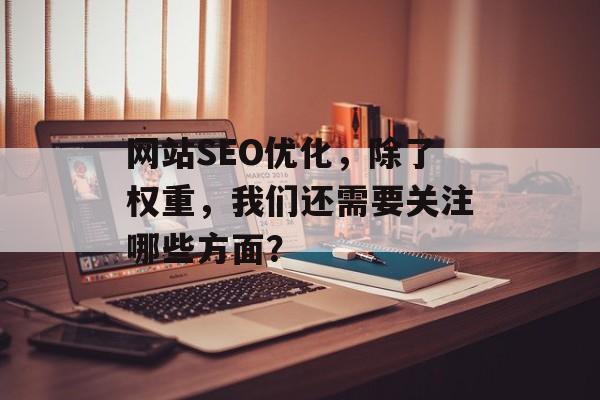 网站SEO优化,除了权重,我们还需要关注哪些方面? 网站SEO优化,除了权重,我们还需要关注哪些方面?